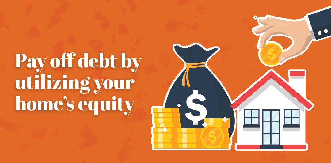 Pay off debt by utilizing your home’s equity